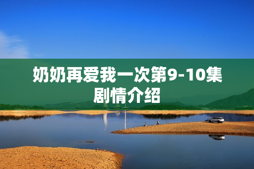 奶奶再爱我一次第9-10集剧情介绍