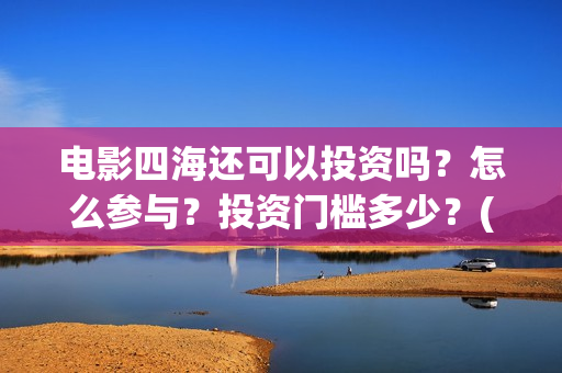 电影四海还可以投资吗？怎么参与？投资门槛多少？(四海mv)