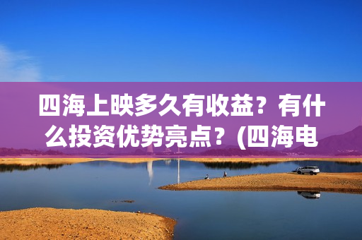 四海上映多久有收益？有什么投资优势亮点？(四海电影预计票房)