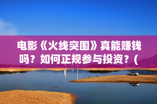 电影《火线突围》真能赚钱吗？如何正规参与投资？(电影《火线突围》余荣光扮演者)