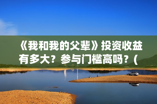 《我和我的父辈》投资收益有多大？参与门槛高吗？(我和我的父辈之乘风)