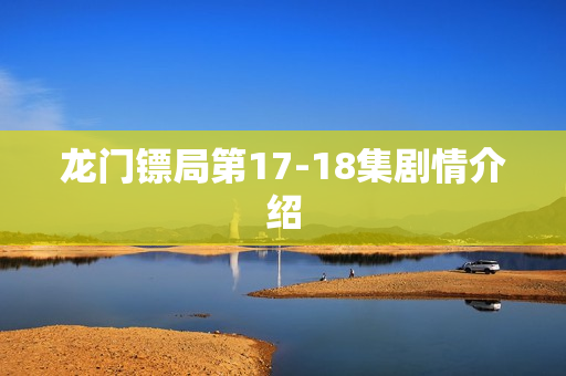 龙门镖局第17-18集剧情介绍