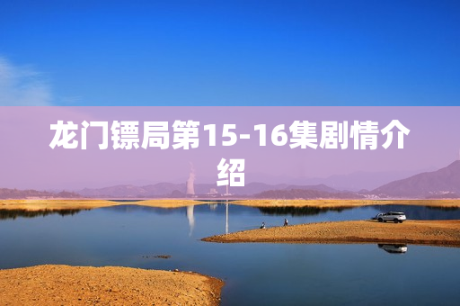龙门镖局第15-16集剧情介绍 龙门镖局第15-16集剧情介绍