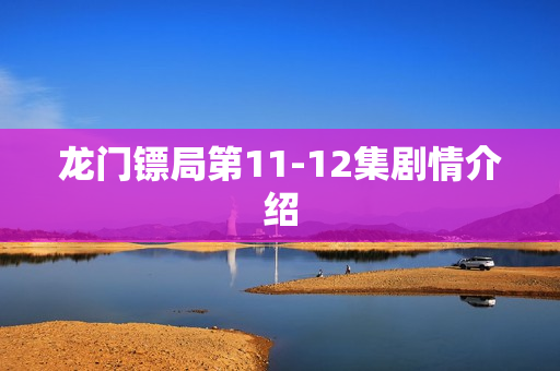 龙门镖局第11-12集剧情介绍