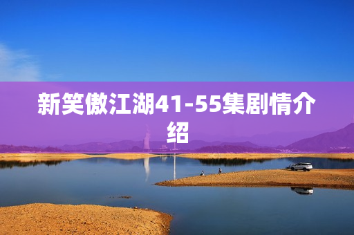新笑傲江湖41-55集剧情介绍 新笑傲江湖41-55集剧情介绍