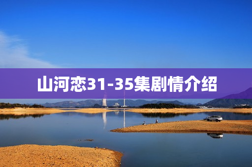 山河恋31-35集剧情介绍
