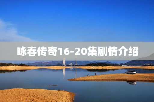 咏春传奇16-20集剧情介绍