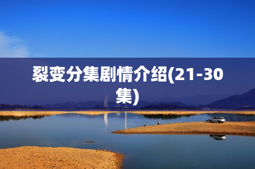 裂变分集剧情介绍(21-30集) 裂变分集剧情介绍(21-30集)