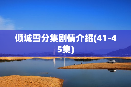 倾城雪分集剧情介绍(41-45集)