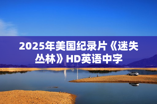 2025年美国纪录片《迷失丛林》HD英语中字