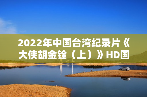 2022年中国台湾纪录片《大侠胡金铨（上）》HD国语中字