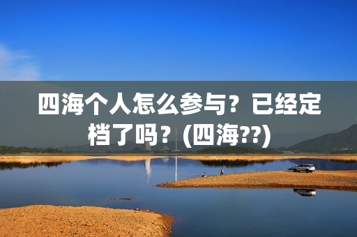 四海个人怎么参与？已经定档了吗？(四海??)