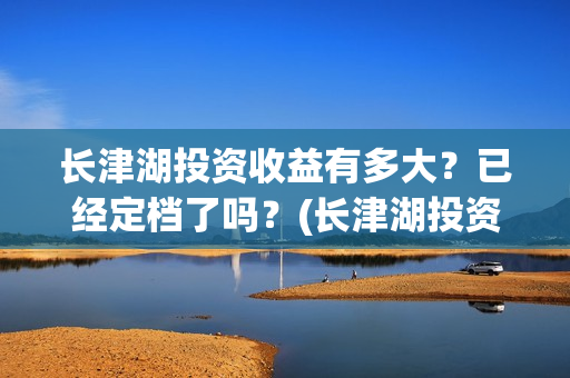 长津湖投资收益有多大？已经定档了吗？(长津湖投资收益怎么样)