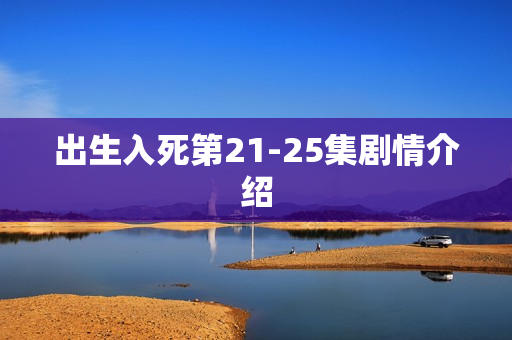 出生入死第21-25集剧情介绍