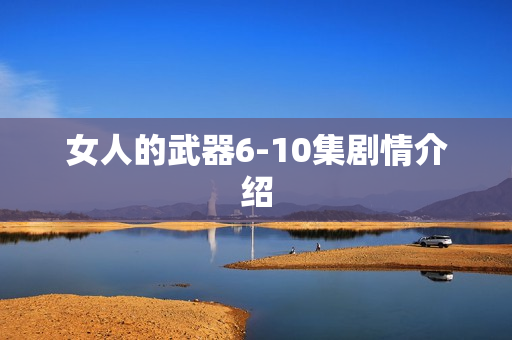 女人的武器6-10集剧情介绍