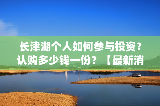长津湖个人如何参与投资？认购多少钱一份？【最新消息】(长津湖一般吧)