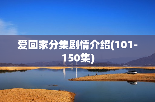 爱回家分集剧情介绍(101-150集)