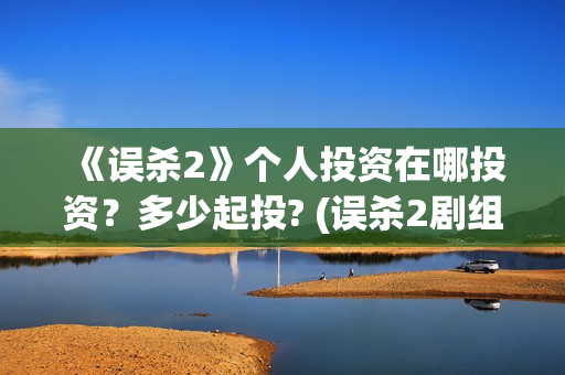 《误杀2》个人投资在哪投资？多少起投? (误杀2剧组)