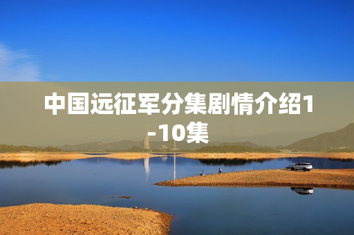 中国远征军分集剧情介绍1-10集