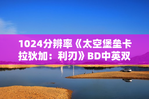 1024分辨率《太空堡垒卡拉狄加：利刃》BD中英双字