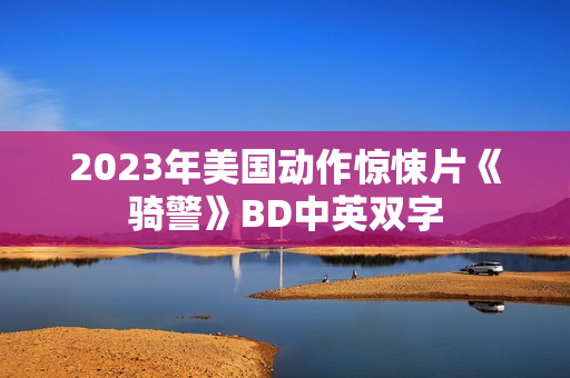 2023年美国动作惊悚片《骑警》BD中英双字