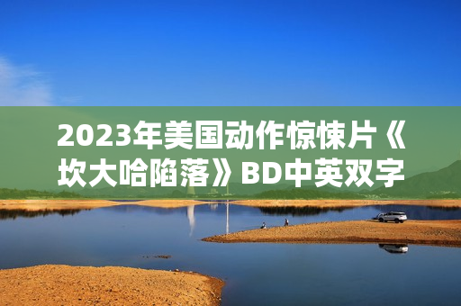 2023年美国动作惊悚片《坎大哈陷落》BD中英双字