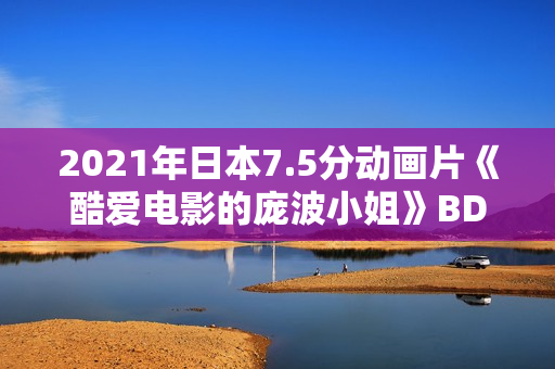 2021年日本7.5分动画片《酷爱电影的庞波小姐》BD日语中字