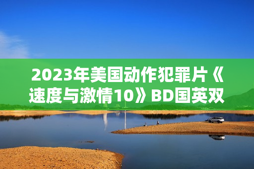 2023年美国动作犯罪片《速度与激情10》BD国英双语中英双字