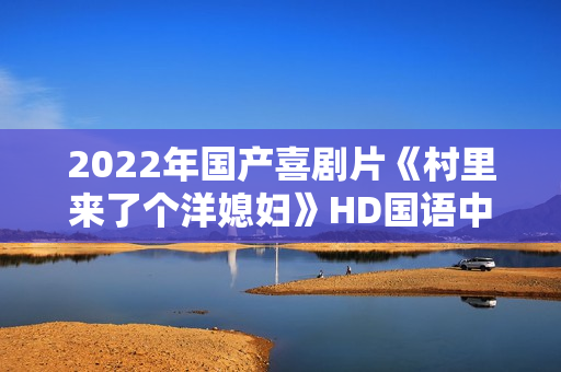 2022年国产喜剧片《村里来了个洋媳妇》HD国语中字