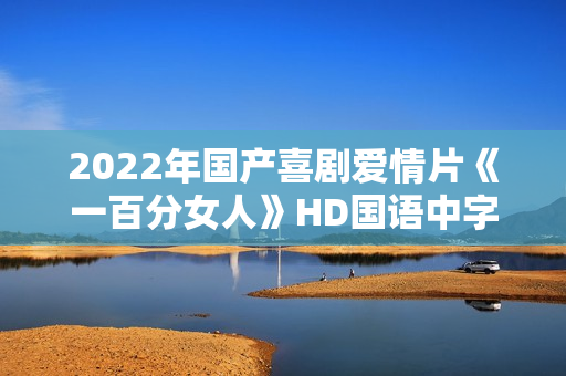 2022年国产喜剧爱情片《一百分女人》HD国语中字