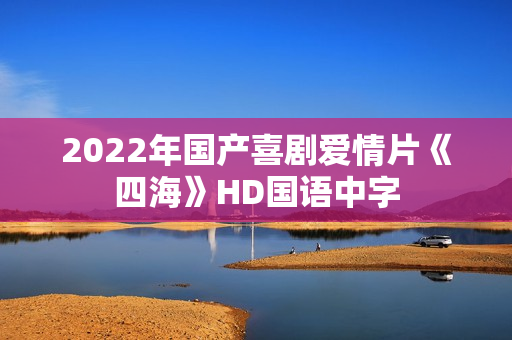 2022年国产喜剧爱情片《四海》HD国语中字