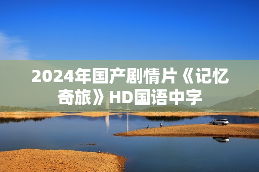 2024年国产剧情片《记忆奇旅》HD国语中字