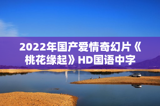 2022年国产爱情奇幻片《桃花缘起》HD国语中字