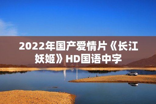 2022年国产爱情片《长江妖姬》HD国语中字