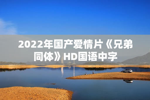 2022年国产爱情片《兄弟同体》HD国语中字