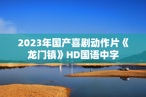 2023年国产喜剧动作片《龙门镇》HD国语中字