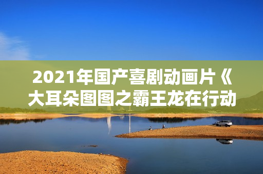 2021年国产喜剧动画片《大耳朵图图之霸王龙在行动》BD国语中字
