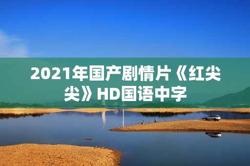 2021年国产剧情片《红尖尖》HD国语中字