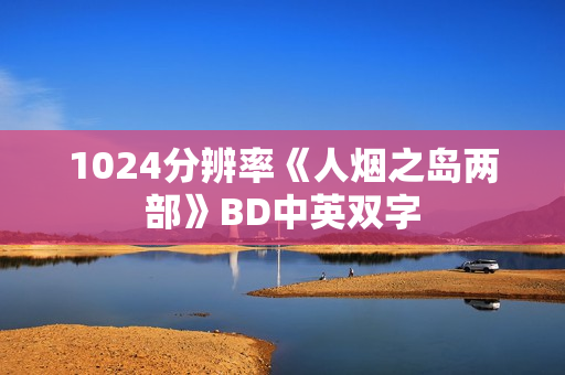 1024分辨率《人烟之岛两部》BD中英双字