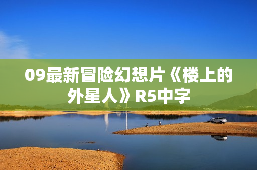 09最新冒险幻想片《楼上的外星人》R5中字