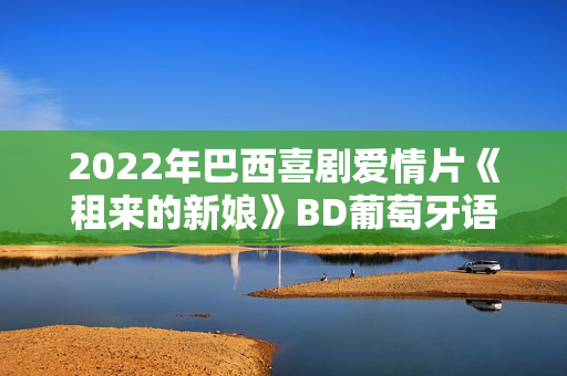 2022年巴西喜剧爱情片《租来的新娘》BD葡萄牙语中字