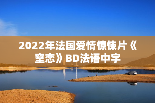 2022年法国爱情惊悚片《窒恋》BD法语中字