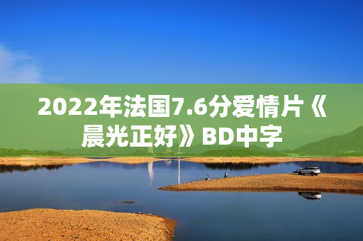 2022年法国7.6分爱情片《晨光正好》BD中字