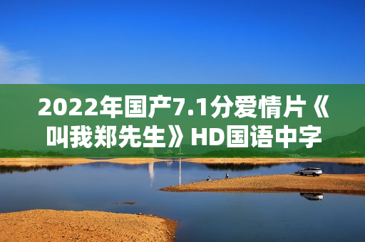 2022年国产7.1分爱情片《叫我郑先生》HD国语中字