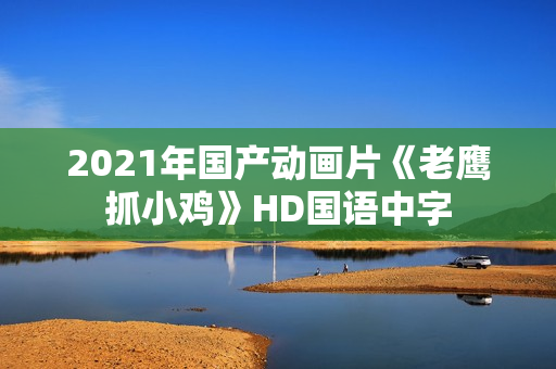2021年国产动画片《老鹰抓小鸡》HD国语中字