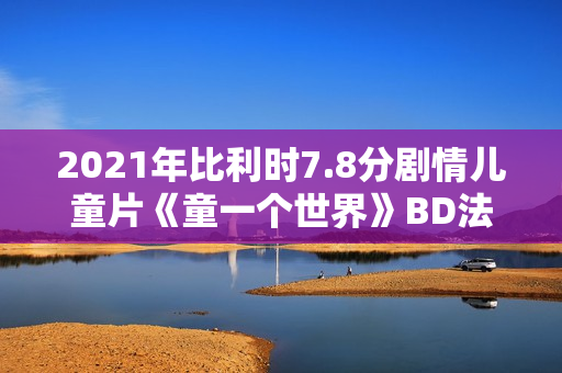 2021年比利时7.8分剧情儿童片《童一个世界》BD法语中字
