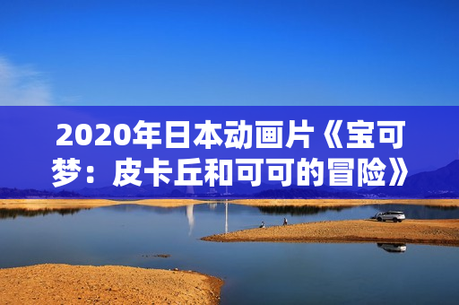 2020年日本动画片《宝可梦：皮卡丘和可可的冒险》BD双语中字