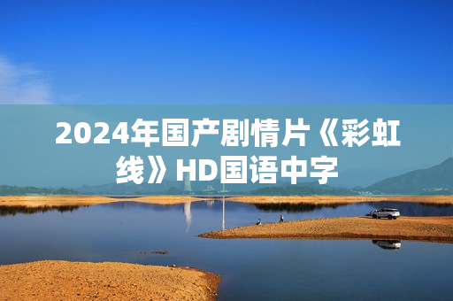 2024年国产剧情片《彩虹线》HD国语中字
