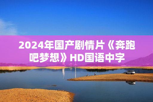 2024年国产剧情片《奔跑吧梦想》HD国语中字