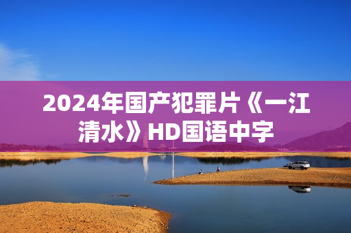 2024年国产犯罪片《一江清水》HD国语中字